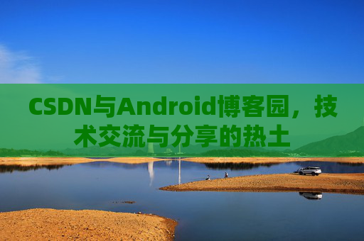 CSDN与Android博客园，技术交流与分享的热土
