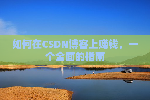 如何在CSDN博客上赚钱，一个全面的指南
