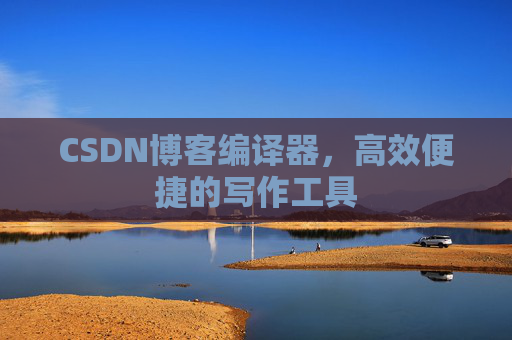 CSDN博客编译器，高效便捷的写作工具