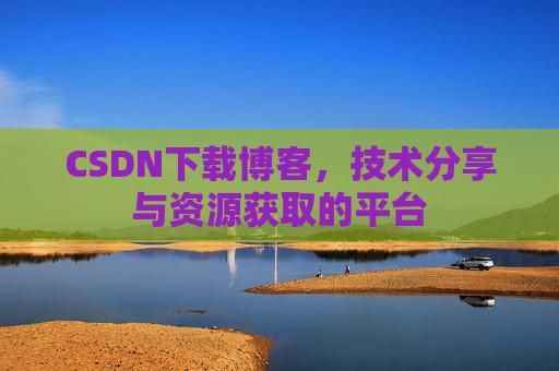 CSDN下载博客，技术分享与资源获取的平台